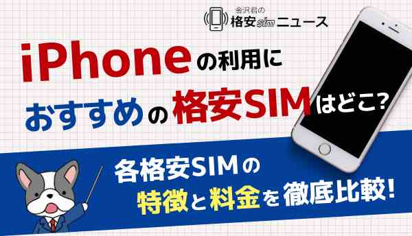 iPhoneの利用におすすめの格安simはどこ？各格安SIMの特徴と料金を徹底比較！