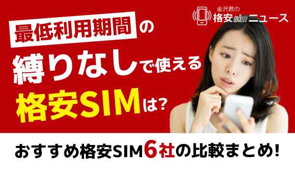 最低利用期間の縛りなしで使える格安simは？おすすめ格安SIM6社の比較まとめ！