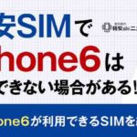 格安SIMでiPhone6は利用できない場合がある！？iPhone6が利用できるSIMを紹介！