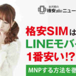格安SIMはLINEモバイルが1番安い！？MNPする方法を徹底解説！！