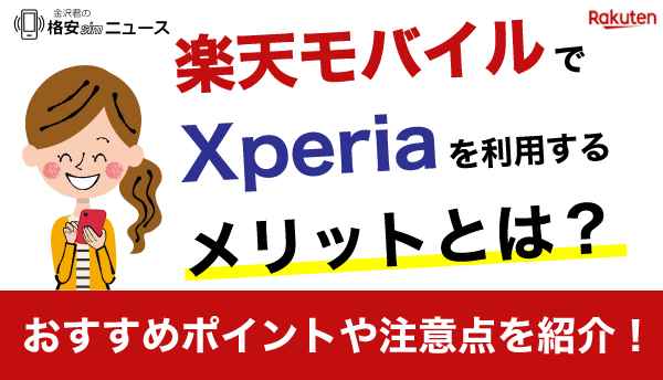楽天モバイルでXperiaを利用するメリットとは？おすすめポイントや注意点を紹介！