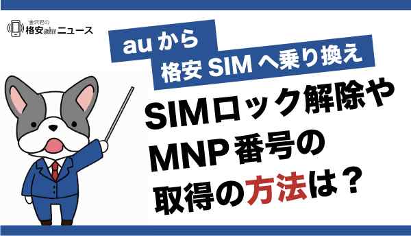 【auから格安SIMへ乗り換え！】SIMロック解除の方法やMNP番号の取得方法は？