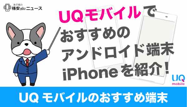 【徹底解説！】UQモバイルでおすすめのアンドロイド端末・iPhoneを紹介！