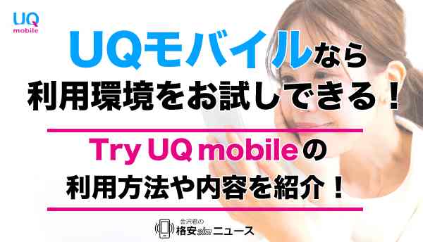 UQモバイルなら利用環境をお試しできる！Try UQ mobileの利用方法や内容を紹介！